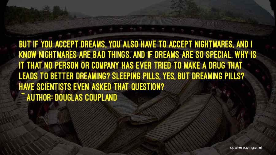 Douglas Coupland Quotes: But If You Accept Dreams, You Also Have To Accept Nightmares, And I Know Nightmares Are Bad Things. And If