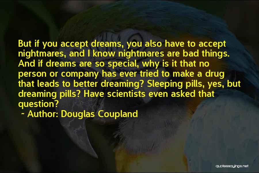 Douglas Coupland Quotes: But If You Accept Dreams, You Also Have To Accept Nightmares, And I Know Nightmares Are Bad Things. And If