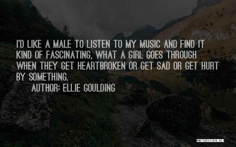 Ellie Goulding Quotes: I'd Like A Male To Listen To My Music And Find It Kind Of Fascinating, What A Girl Goes Through