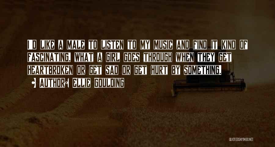 Ellie Goulding Quotes: I'd Like A Male To Listen To My Music And Find It Kind Of Fascinating, What A Girl Goes Through