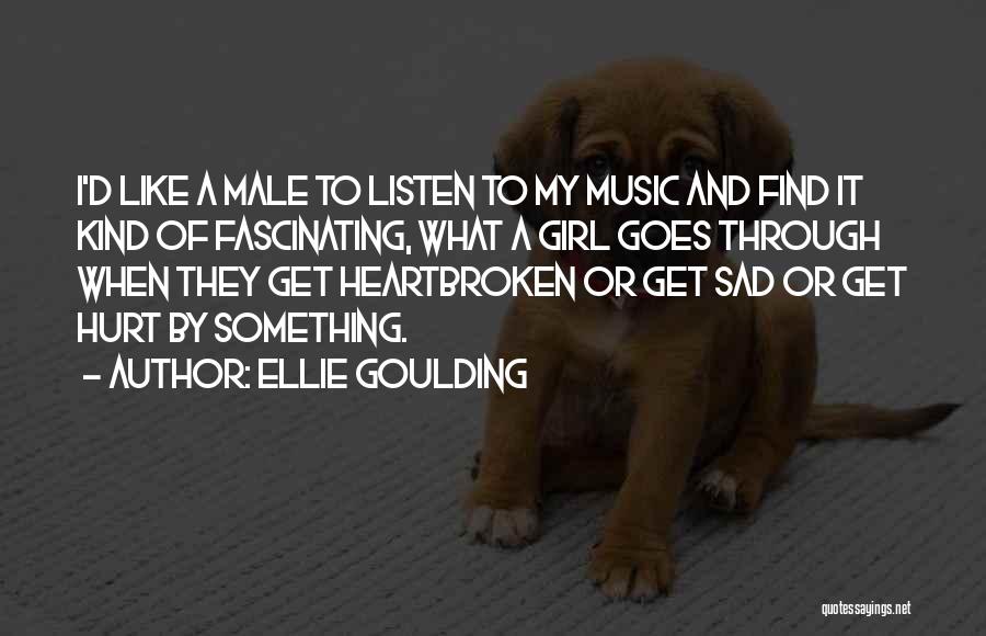 Ellie Goulding Quotes: I'd Like A Male To Listen To My Music And Find It Kind Of Fascinating, What A Girl Goes Through