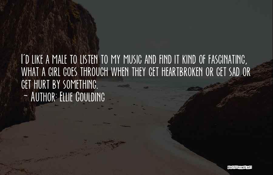 Ellie Goulding Quotes: I'd Like A Male To Listen To My Music And Find It Kind Of Fascinating, What A Girl Goes Through