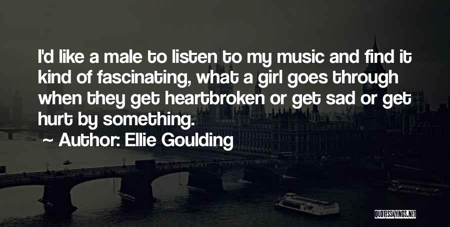 Ellie Goulding Quotes: I'd Like A Male To Listen To My Music And Find It Kind Of Fascinating, What A Girl Goes Through