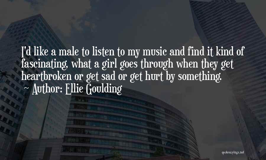 Ellie Goulding Quotes: I'd Like A Male To Listen To My Music And Find It Kind Of Fascinating, What A Girl Goes Through