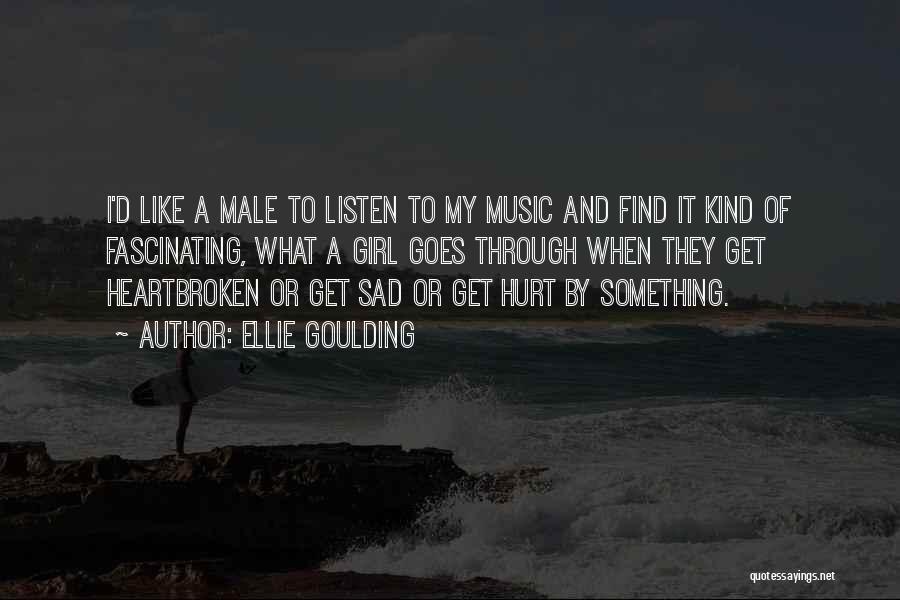 Ellie Goulding Quotes: I'd Like A Male To Listen To My Music And Find It Kind Of Fascinating, What A Girl Goes Through