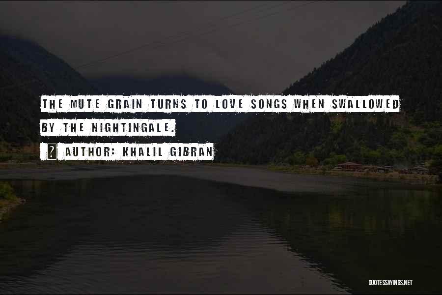 Khalil Gibran Quotes: The Mute Grain Turns To Love Songs When Swallowed By The Nightingale.