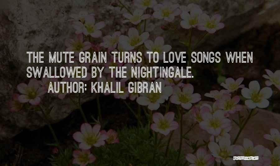 Khalil Gibran Quotes: The Mute Grain Turns To Love Songs When Swallowed By The Nightingale.