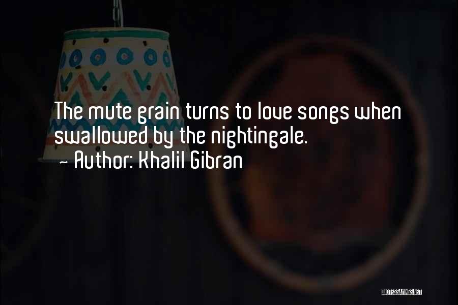 Khalil Gibran Quotes: The Mute Grain Turns To Love Songs When Swallowed By The Nightingale.