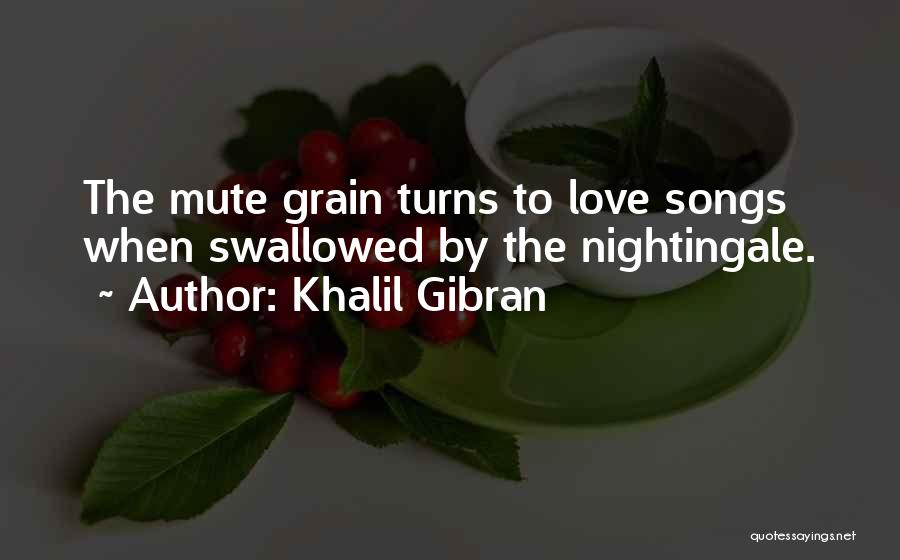 Khalil Gibran Quotes: The Mute Grain Turns To Love Songs When Swallowed By The Nightingale.