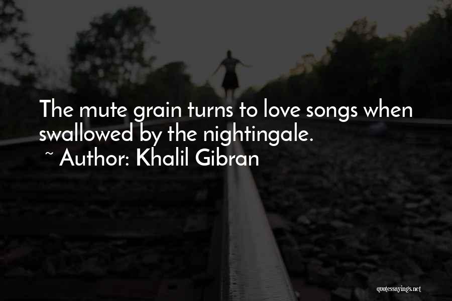 Khalil Gibran Quotes: The Mute Grain Turns To Love Songs When Swallowed By The Nightingale.