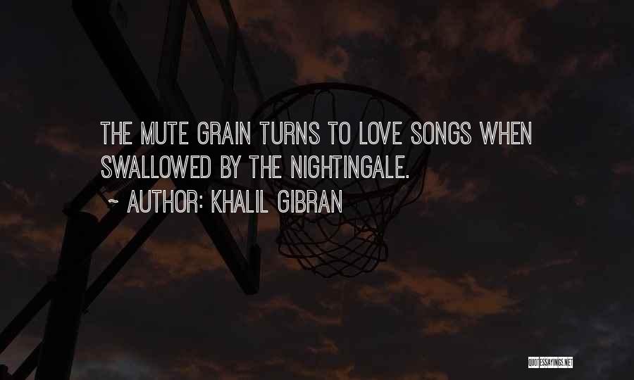 Khalil Gibran Quotes: The Mute Grain Turns To Love Songs When Swallowed By The Nightingale.
