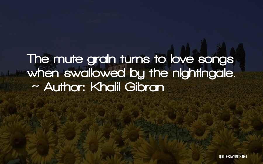 Khalil Gibran Quotes: The Mute Grain Turns To Love Songs When Swallowed By The Nightingale.