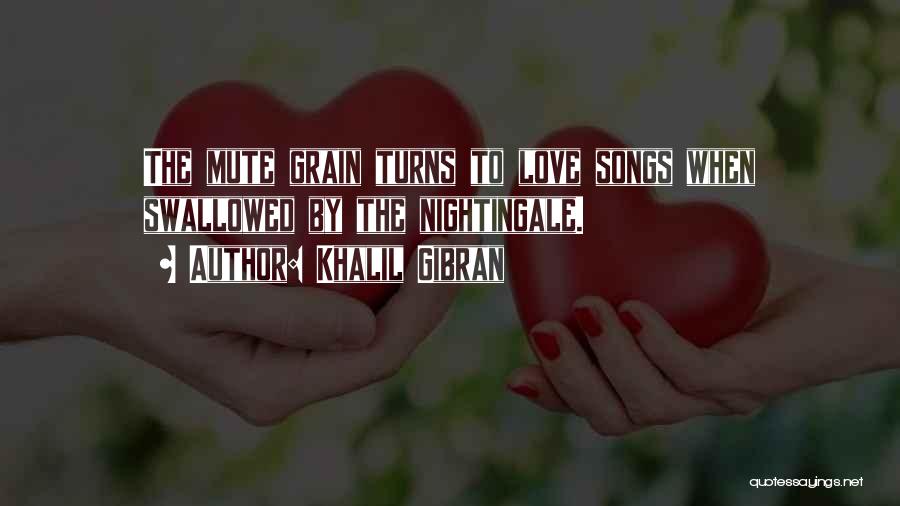 Khalil Gibran Quotes: The Mute Grain Turns To Love Songs When Swallowed By The Nightingale.