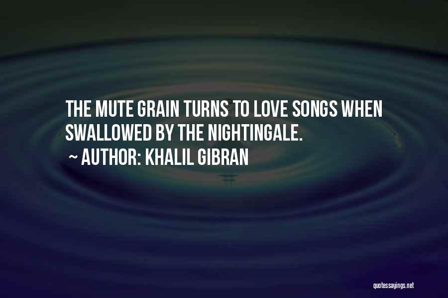 Khalil Gibran Quotes: The Mute Grain Turns To Love Songs When Swallowed By The Nightingale.