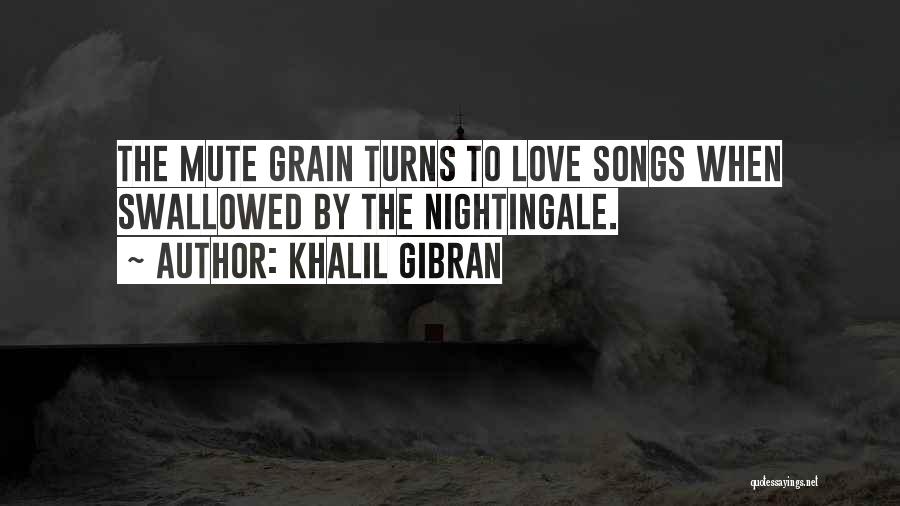 Khalil Gibran Quotes: The Mute Grain Turns To Love Songs When Swallowed By The Nightingale.