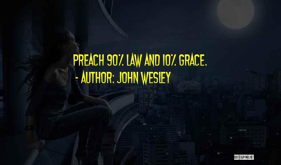 John Wesley Quotes: Preach 90% Law And 10% Grace.