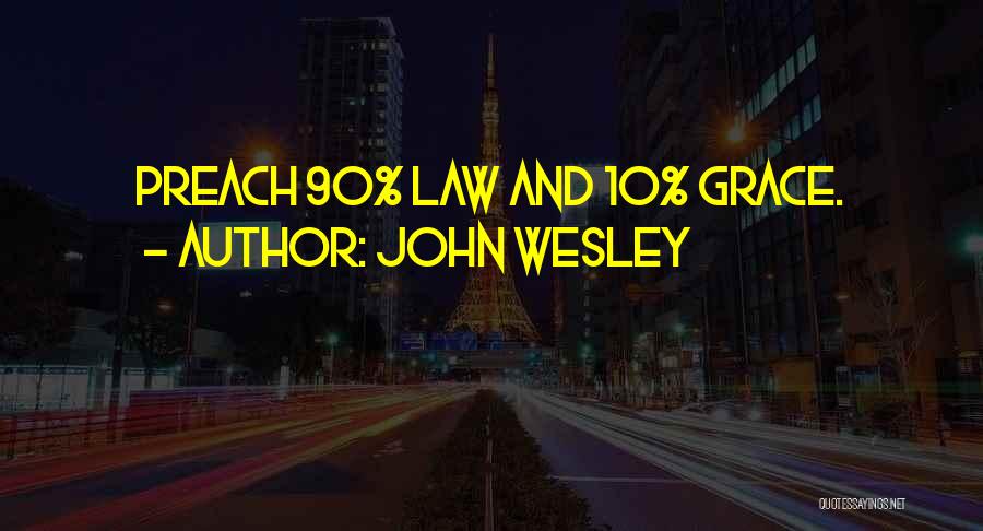 John Wesley Quotes: Preach 90% Law And 10% Grace.