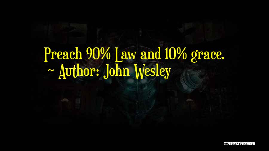 John Wesley Quotes: Preach 90% Law And 10% Grace.