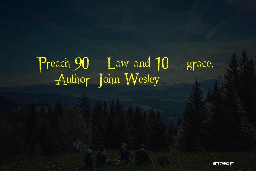 John Wesley Quotes: Preach 90% Law And 10% Grace.