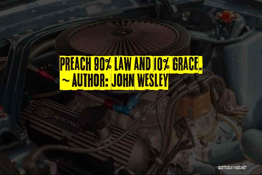 John Wesley Quotes: Preach 90% Law And 10% Grace.