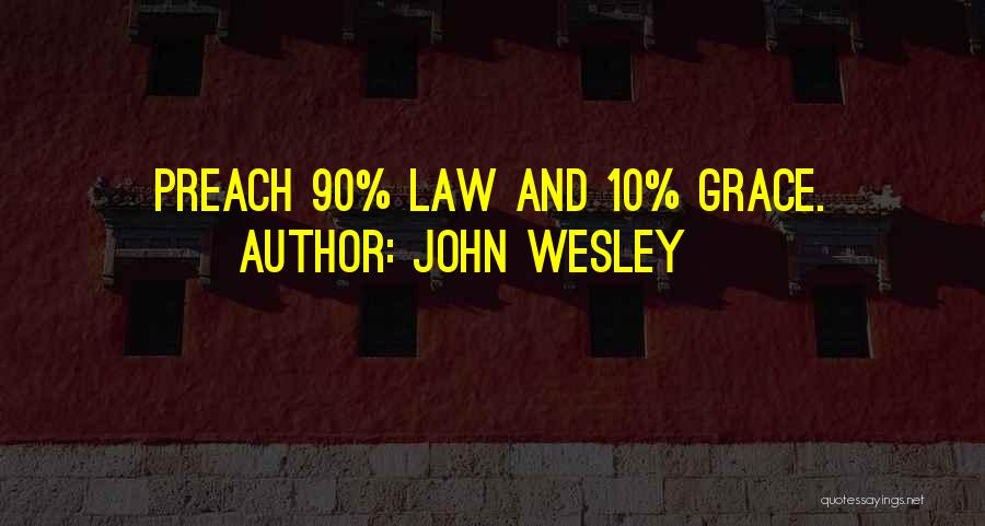 John Wesley Quotes: Preach 90% Law And 10% Grace.