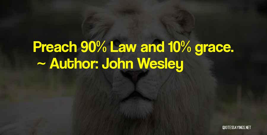 John Wesley Quotes: Preach 90% Law And 10% Grace.