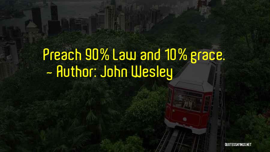 John Wesley Quotes: Preach 90% Law And 10% Grace.