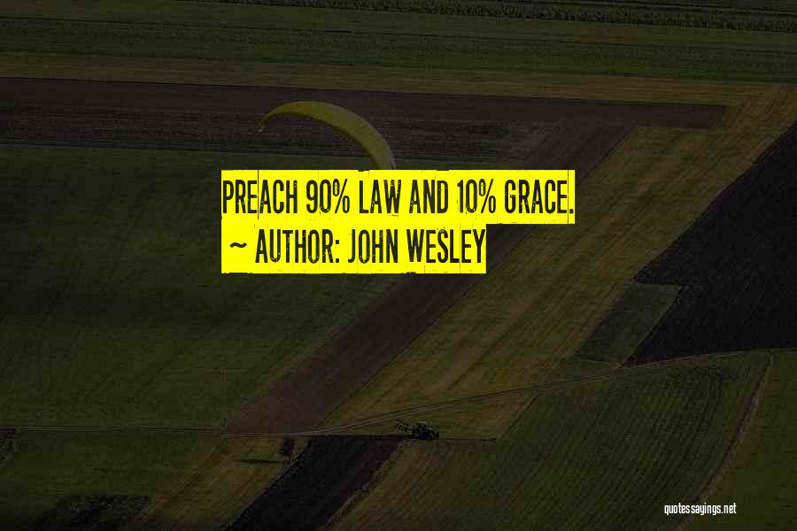 John Wesley Quotes: Preach 90% Law And 10% Grace.