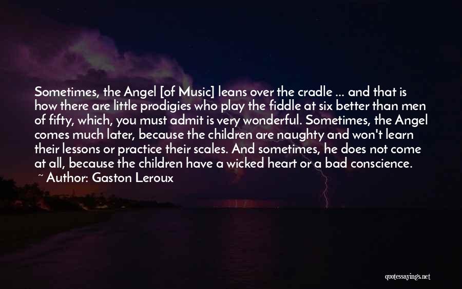 Gaston Leroux Quotes: Sometimes, The Angel [of Music] Leans Over The Cradle ... And That Is How There Are Little Prodigies Who Play