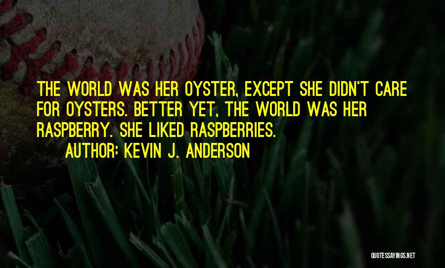 Kevin J. Anderson Quotes: The World Was Her Oyster, Except She Didn't Care For Oysters. Better Yet, The World Was Her Raspberry. She Liked