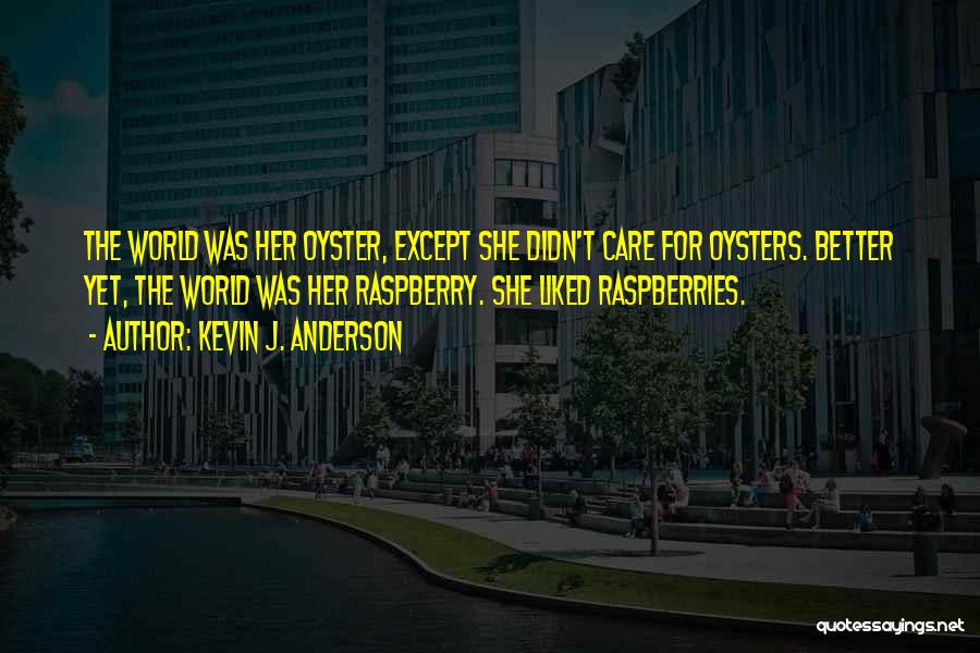 Kevin J. Anderson Quotes: The World Was Her Oyster, Except She Didn't Care For Oysters. Better Yet, The World Was Her Raspberry. She Liked