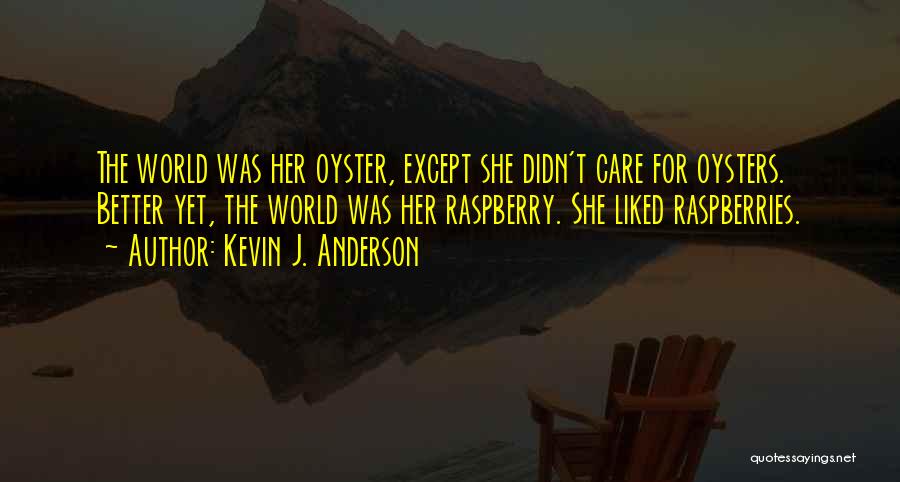 Kevin J. Anderson Quotes: The World Was Her Oyster, Except She Didn't Care For Oysters. Better Yet, The World Was Her Raspberry. She Liked
