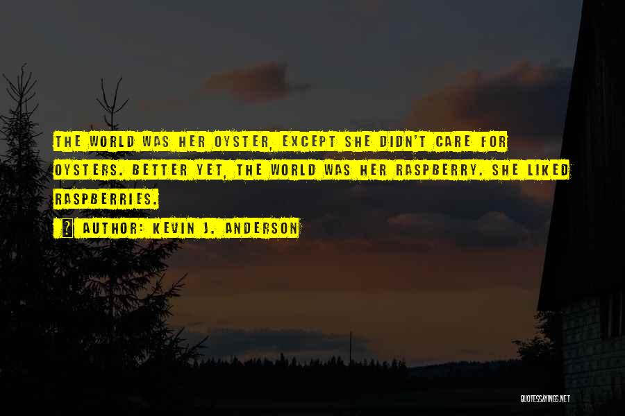 Kevin J. Anderson Quotes: The World Was Her Oyster, Except She Didn't Care For Oysters. Better Yet, The World Was Her Raspberry. She Liked