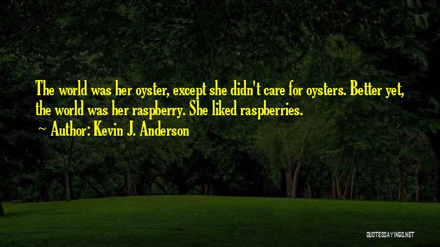 Kevin J. Anderson Quotes: The World Was Her Oyster, Except She Didn't Care For Oysters. Better Yet, The World Was Her Raspberry. She Liked