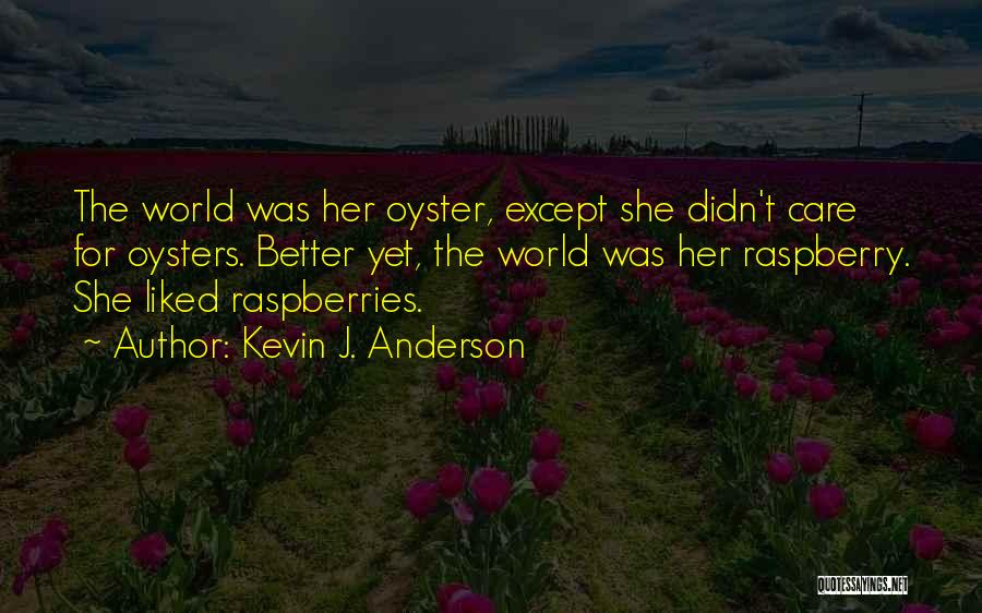 Kevin J. Anderson Quotes: The World Was Her Oyster, Except She Didn't Care For Oysters. Better Yet, The World Was Her Raspberry. She Liked