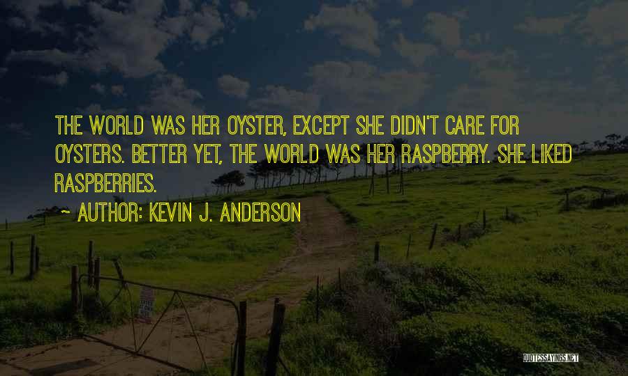 Kevin J. Anderson Quotes: The World Was Her Oyster, Except She Didn't Care For Oysters. Better Yet, The World Was Her Raspberry. She Liked