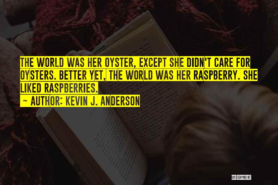 Kevin J. Anderson Quotes: The World Was Her Oyster, Except She Didn't Care For Oysters. Better Yet, The World Was Her Raspberry. She Liked