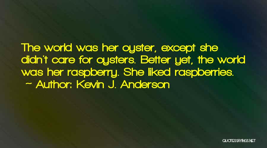 Kevin J. Anderson Quotes: The World Was Her Oyster, Except She Didn't Care For Oysters. Better Yet, The World Was Her Raspberry. She Liked