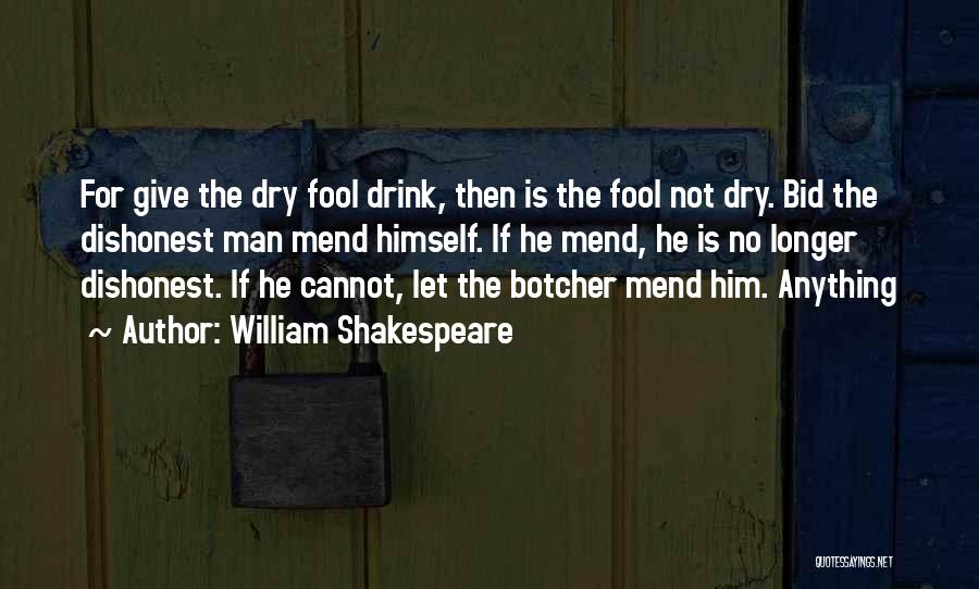 William Shakespeare Quotes: For Give The Dry Fool Drink, Then Is The Fool Not Dry. Bid The Dishonest Man Mend Himself. If He