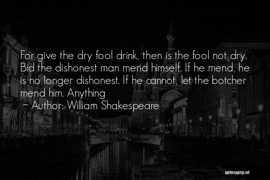 William Shakespeare Quotes: For Give The Dry Fool Drink, Then Is The Fool Not Dry. Bid The Dishonest Man Mend Himself. If He