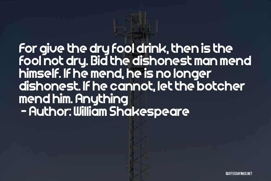 William Shakespeare Quotes: For Give The Dry Fool Drink, Then Is The Fool Not Dry. Bid The Dishonest Man Mend Himself. If He