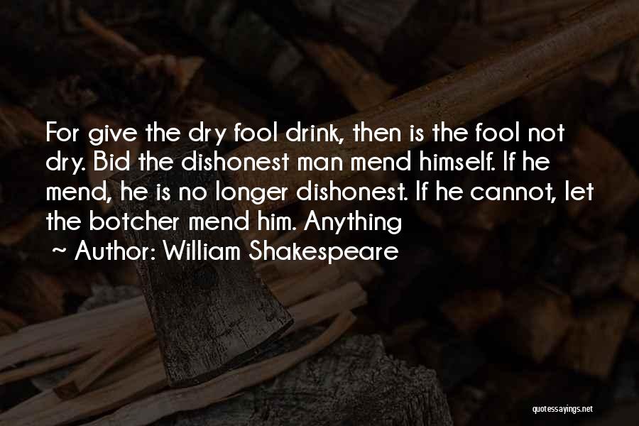 William Shakespeare Quotes: For Give The Dry Fool Drink, Then Is The Fool Not Dry. Bid The Dishonest Man Mend Himself. If He