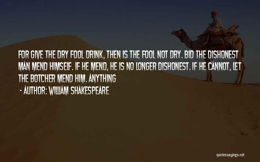 William Shakespeare Quotes: For Give The Dry Fool Drink, Then Is The Fool Not Dry. Bid The Dishonest Man Mend Himself. If He