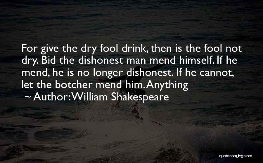 William Shakespeare Quotes: For Give The Dry Fool Drink, Then Is The Fool Not Dry. Bid The Dishonest Man Mend Himself. If He