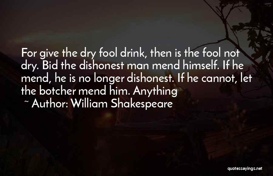 William Shakespeare Quotes: For Give The Dry Fool Drink, Then Is The Fool Not Dry. Bid The Dishonest Man Mend Himself. If He