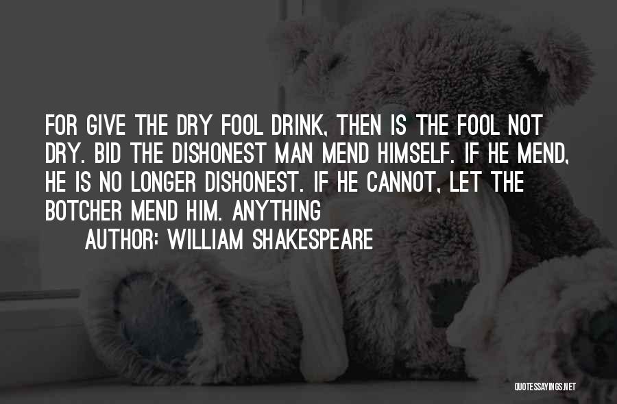 William Shakespeare Quotes: For Give The Dry Fool Drink, Then Is The Fool Not Dry. Bid The Dishonest Man Mend Himself. If He