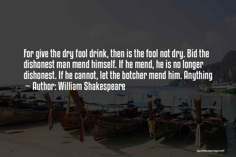 William Shakespeare Quotes: For Give The Dry Fool Drink, Then Is The Fool Not Dry. Bid The Dishonest Man Mend Himself. If He