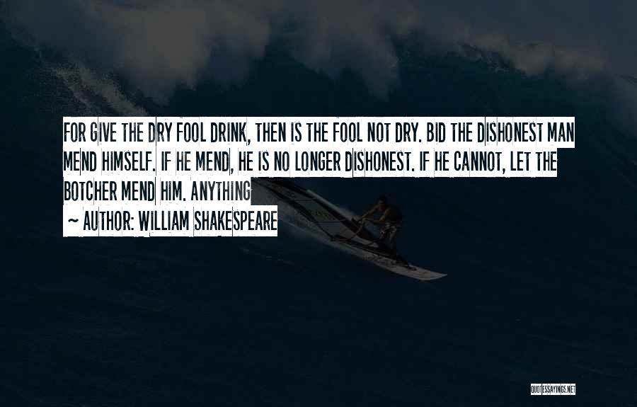 William Shakespeare Quotes: For Give The Dry Fool Drink, Then Is The Fool Not Dry. Bid The Dishonest Man Mend Himself. If He