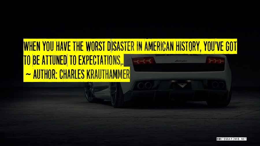 Charles Krauthammer Quotes: When You Have The Worst Disaster In American History, You've Got To Be Attuned To Expectations,.