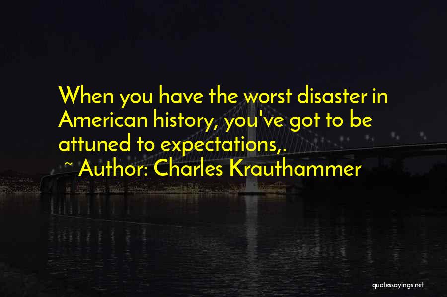 Charles Krauthammer Quotes: When You Have The Worst Disaster In American History, You've Got To Be Attuned To Expectations,.